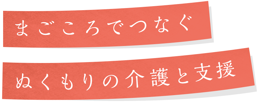 まごころでつなぐ ぬくもりの介護と支援