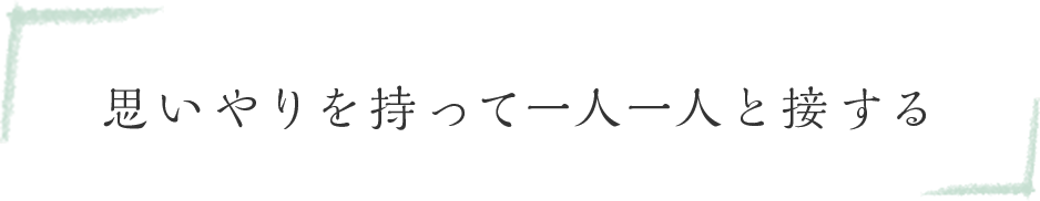 思いやりを持って一人一人と接する